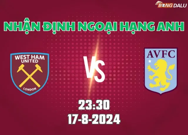 Nhận định bóng đá West Ham vs Aston Villa 23h30 ngày 17/8